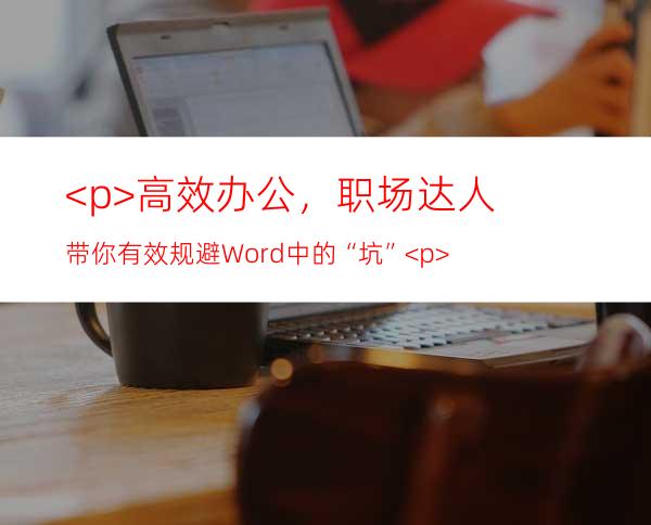 <p>高效办公，职场达人带你有效规避Word中的“坑”</p>