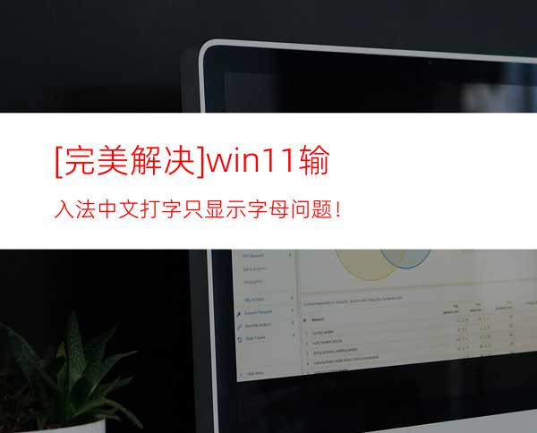 [完美解决]win11输入法中文打字只显示字母问题！