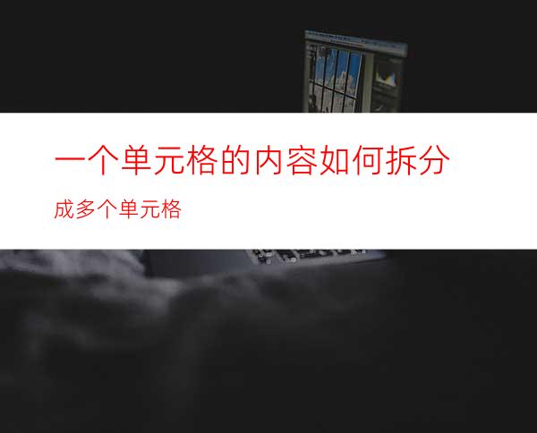 一个单元格的内容如何拆分成多个单元格