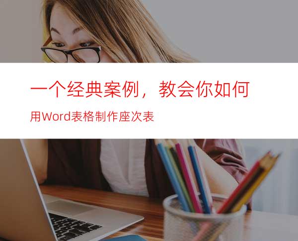 一个经典案例，教会你如何用Word表格制作座次表