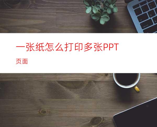 一张纸怎么打印多张PPT页面