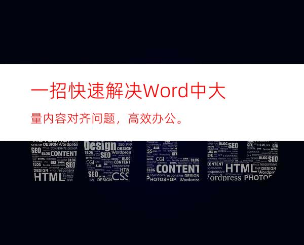一招快速解决Word中大量内容对齐问题，高效办公。