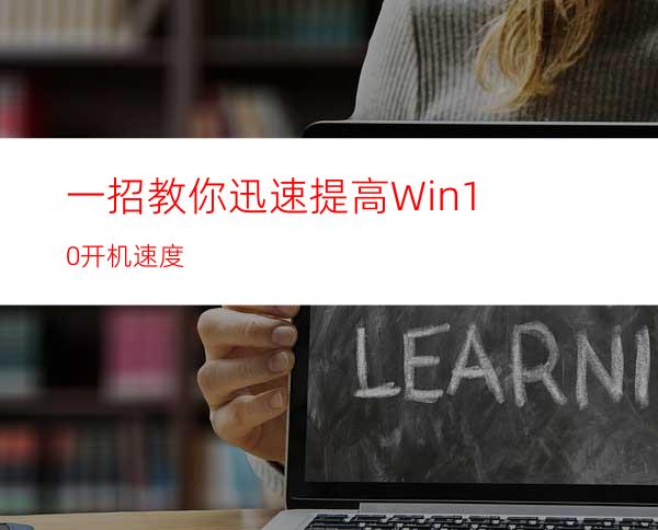 一招教你迅速提高Win10开机速度