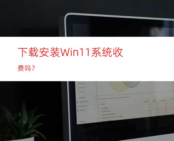 下载安装Win11系统收费吗？