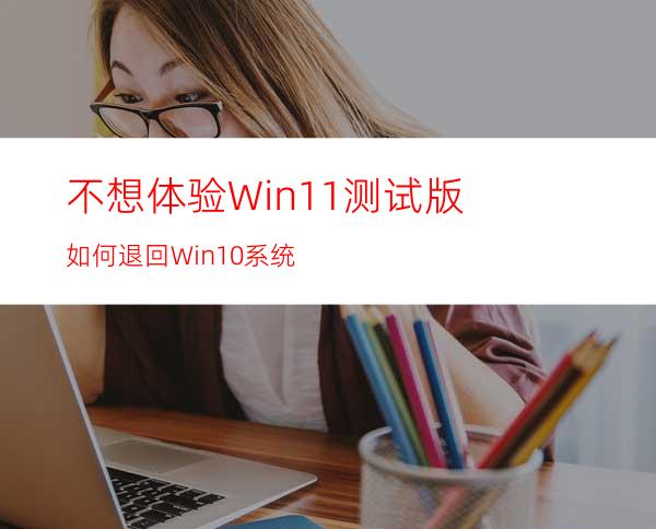 不想体验Win11测试版如何退回Win10系统