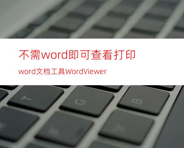 不需word即可查看.打印word文档工具:WordViewer