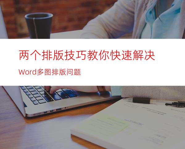 两个排版技巧教你快速解决Word多图排版问题