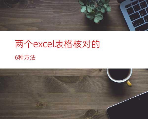 两个excel表格核对的6种方法