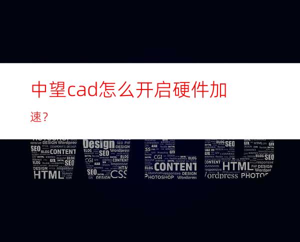 中望cad怎么开启硬件加速？