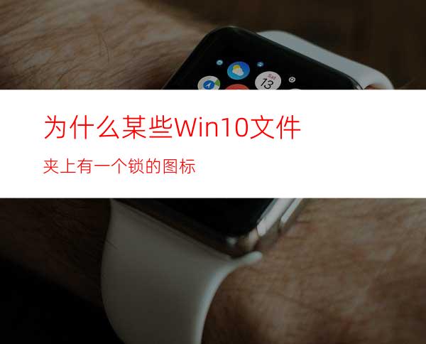 为什么某些Win10文件夹上有一个锁的图标?