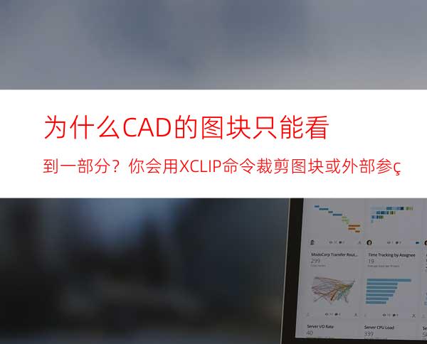 为什么CAD的图块只能看到一部分？你会用XCLIP命令裁剪图块或外部参照