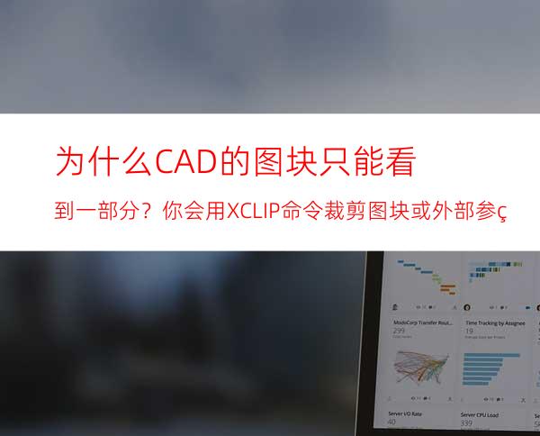 为什么CAD的图块只能看到一部分？你会用XCLIP命令裁剪图块或外部参照