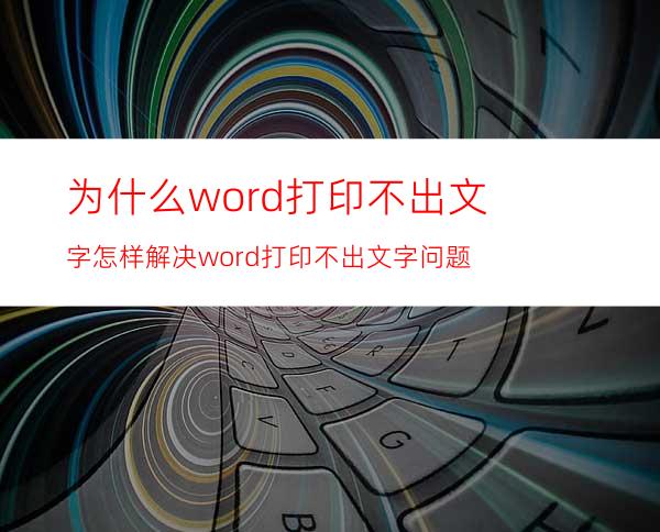 为什么word打印不出文字怎样解决word打印不出文字问题