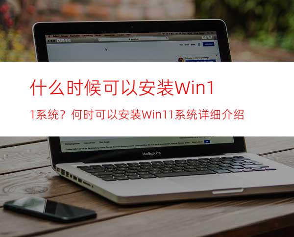 什么时候可以安装Win11系统？何时可以安装Win11系统详细介绍