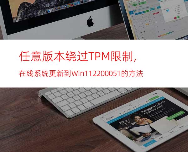 任意版本绕过TPM限制,在线系统更新到Win1122000.51的方法