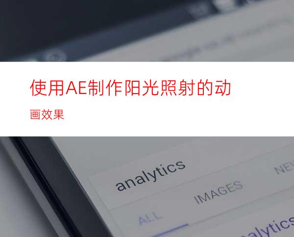 使用AE制作阳光照射的动画效果