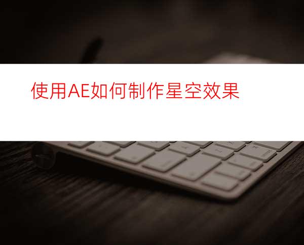 使用AE如何制作星空效果
