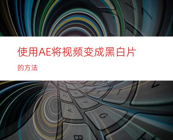 使用AE将视频变成黑白片的方法