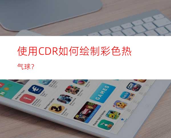 使用CDR如何绘制彩色热气球？