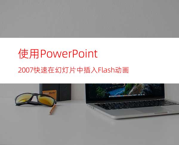 使用PowerPoint2007快速在幻灯片中插入Flash动画