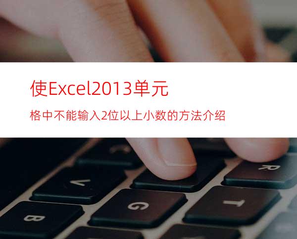 使Excel2013单元格中不能输入2位以上小数的方法介绍