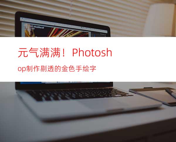 元气满满！Photoshop制作剔透的金色手绘字