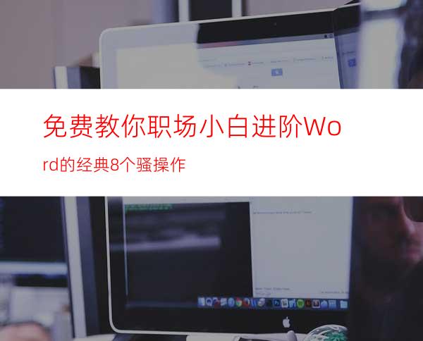 免费教你职场小白进阶Word的经典8个骚操作