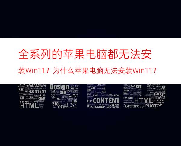 全系列的苹果电脑都无法安装Win11？为什么苹果电脑无法安装Win11？