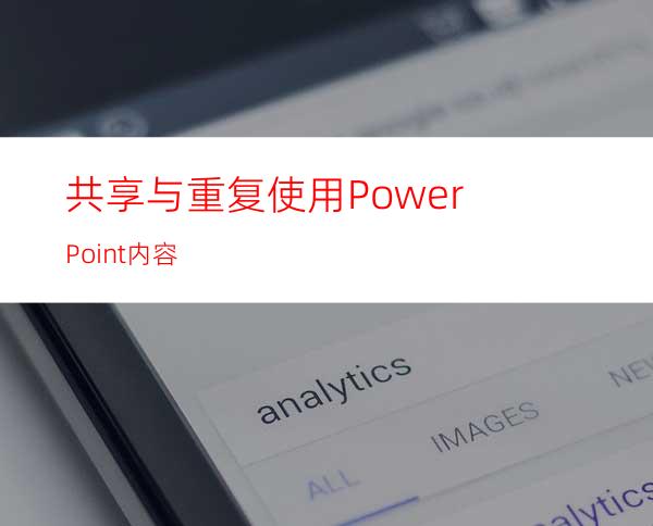 共享与重复使用PowerPoint内容