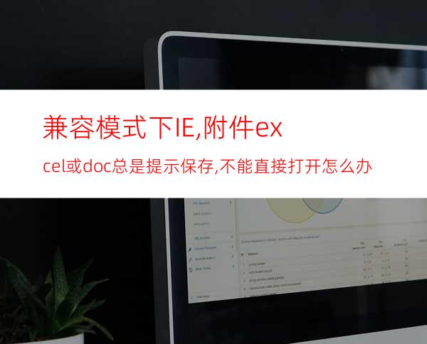 兼容模式下IE,附件excel或doc总是提示保存,不能直接打开怎么办