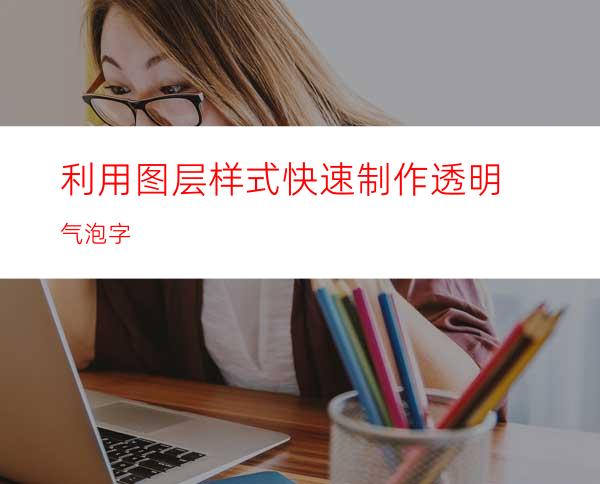 利用图层样式快速制作透明气泡字