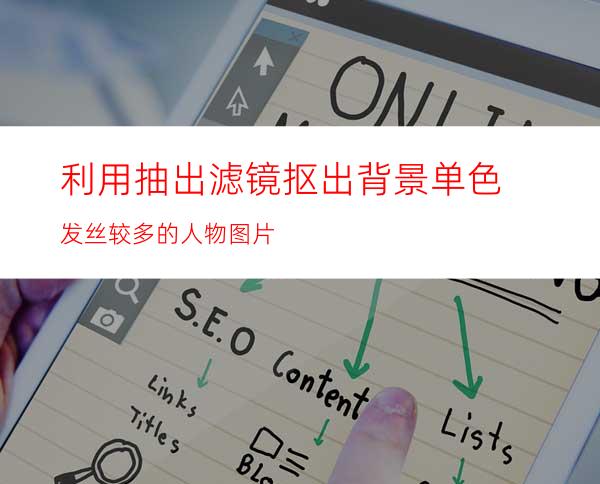 利用抽出滤镜抠出背景单色发丝较多的人物图片