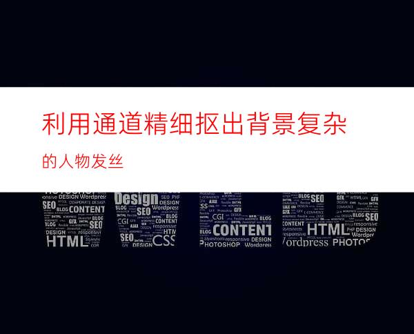 利用通道精细抠出背景复杂的人物发丝