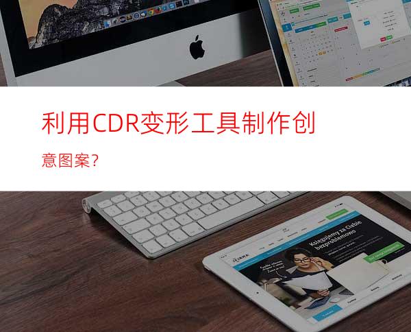 利用CDR变形工具制作创意图案？