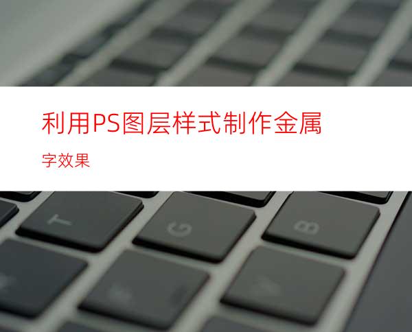 利用PS图层样式制作金属字效果