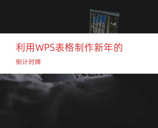 利用WPS表格制作新年的倒计时牌