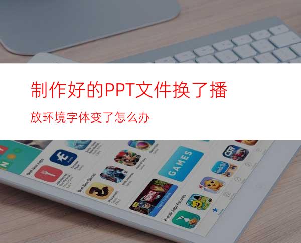 制作好的PPT文件换了播放环境字体变了怎么办