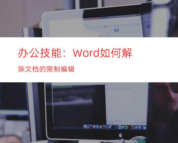 办公技能：Word如何解除文档的限制编辑