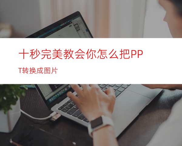 十秒完美教会你怎么把PPT转换成图片