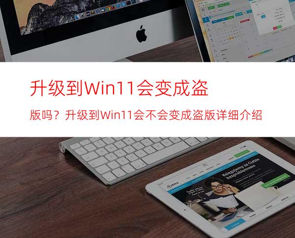 升级到Win11会变成盗版吗？升级到Win11会不会变成盗版详细介绍