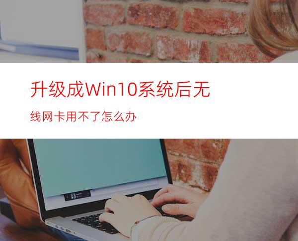 升级成Win10系统后无线网卡用不了怎么办