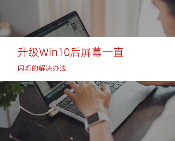 升级Win10后屏幕一直闪烁的解决办法