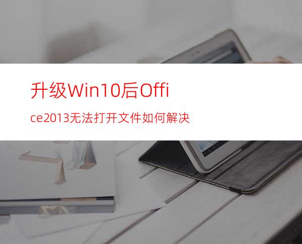 升级Win10后Office2013无法打开文件如何解决
