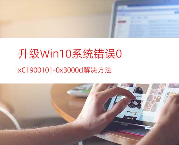 升级Win10系统错误0xC1900101-0x3000d解决方法