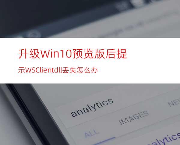 升级Win10预览版后提示:WSClient.dll丢失怎么办?