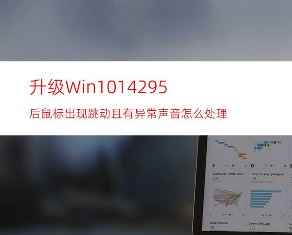 升级Win1014295后鼠标出现跳动且有异常声音怎么处理