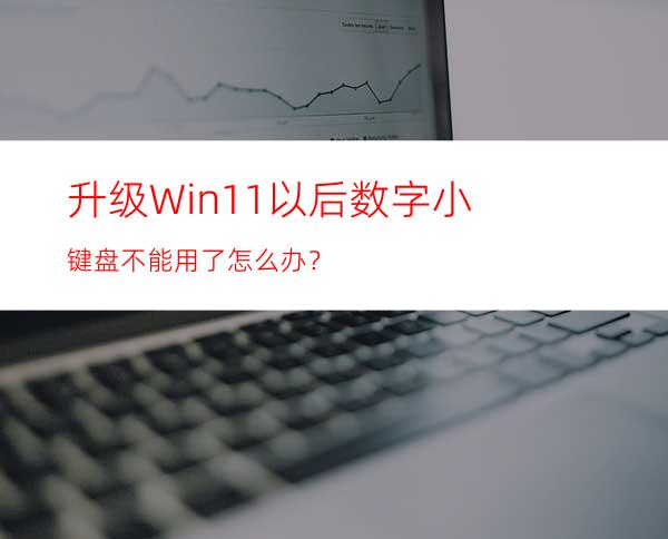 升级Win11以后数字小键盘不能用了怎么办？