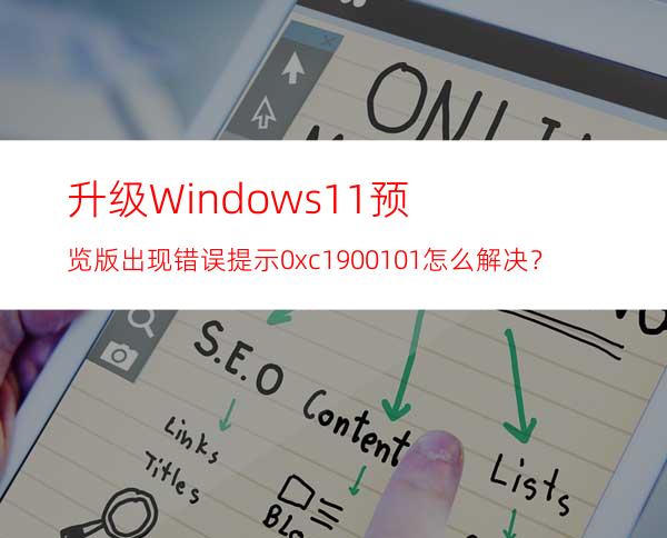 升级Windows11预览版出现错误提示0xc1900101怎么解决？