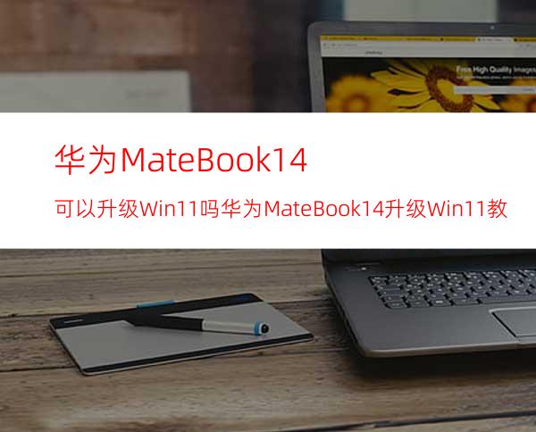 华为MateBook14可以升级Win11吗华为MateBook14升级Win11教程