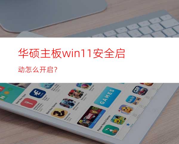 华硕主板win11安全启动怎么开启？